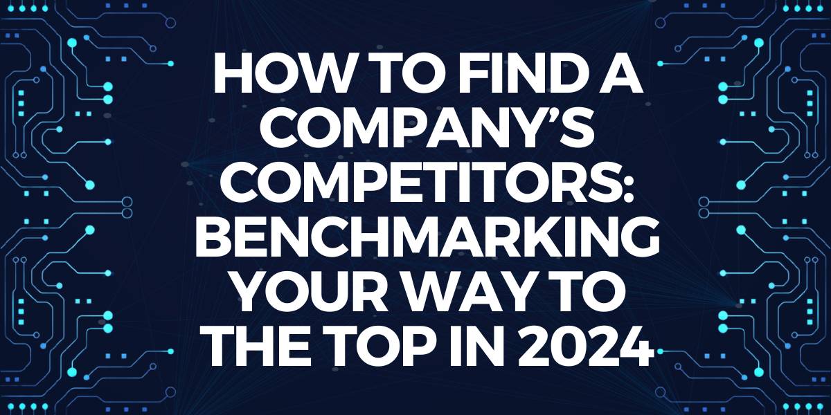 How to Find a Company's Competitors: Benchmarking Your Way to the Top in 2024